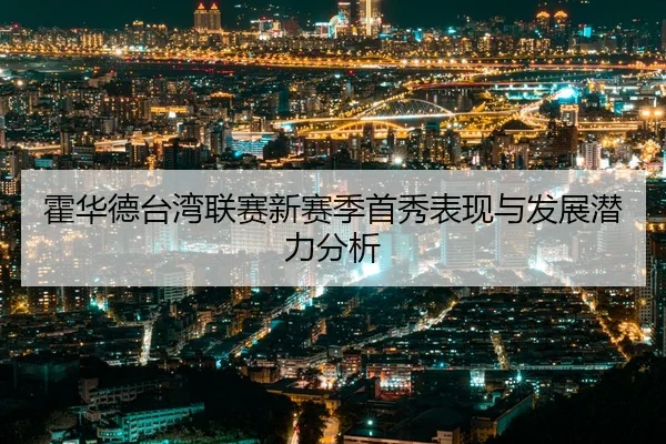 霍华德台湾联赛新赛季首秀表现与发展潜力分析 - kaiyuan